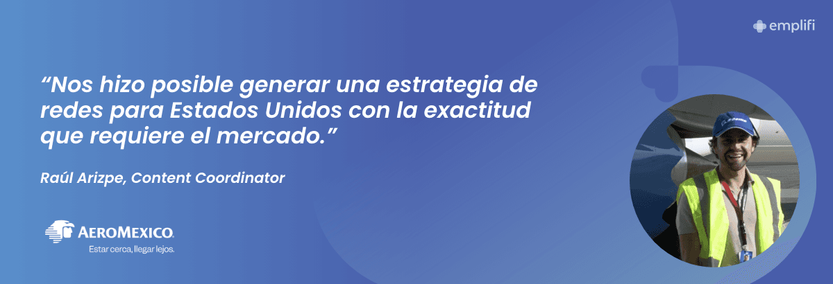 Aeromexico: "Nos hizo posible generar una estrategia de redes para Estados Unidos con la exactitud que requiere el mercado." — Raúl Arizpe - Content Coordinator, Aeromexico